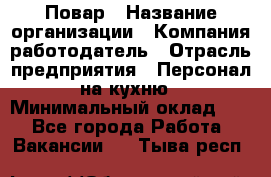 Повар › Название организации ­ Компания-работодатель › Отрасль предприятия ­ Персонал на кухню › Минимальный оклад ­ 1 - Все города Работа » Вакансии   . Тыва респ.